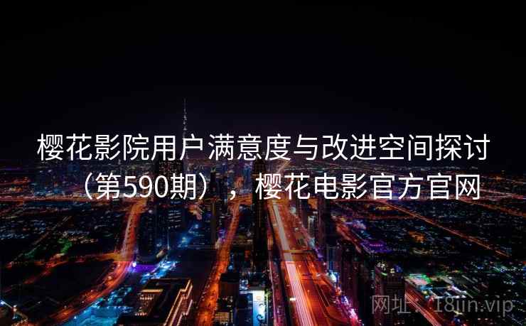 樱花影院用户满意度与改进空间探讨（第590期），樱花电影官方官网