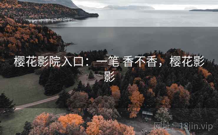 樱花影院入口：一笔 香不香，樱花影影