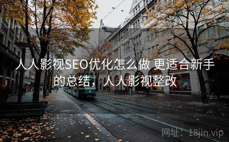 人人影视SEO优化怎么做 更适合新手的总结，人人影视整改