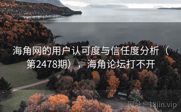 海角网的用户认可度与信任度分析（第2478期），海角论坛打不开