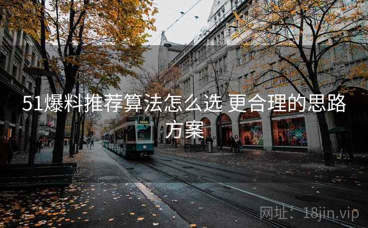 51爆料推荐算法怎么选 更合理的思路方案