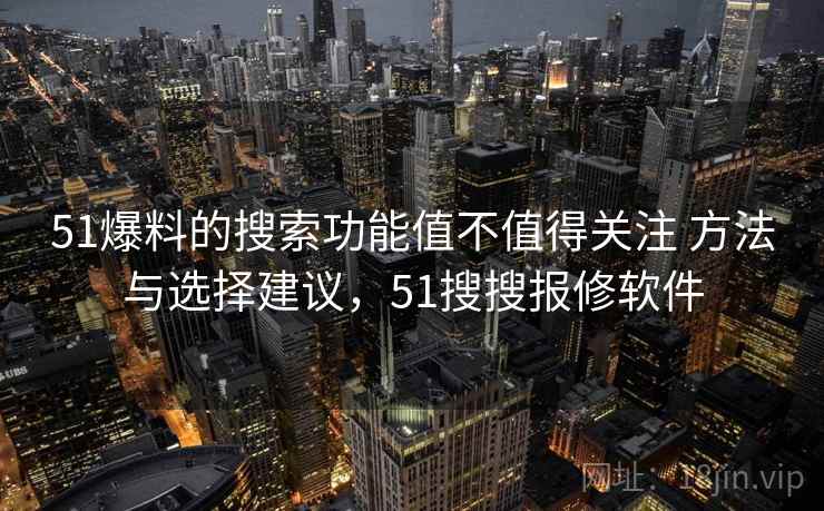 51爆料的搜索功能值不值得关注 方法与选择建议，51搜搜报修软件