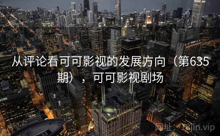 从评论看可可影视的发展方向（第635期），可可影视剧场