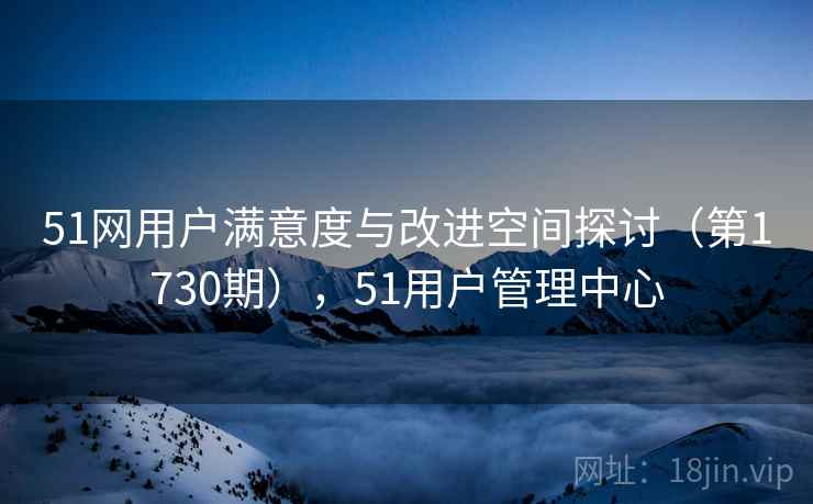 51网用户满意度与改进空间探讨（第1730期），51用户管理中心