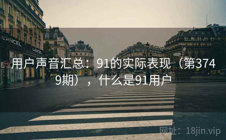 用户声音汇总：91的实际表现（第3749期），什么是91用户