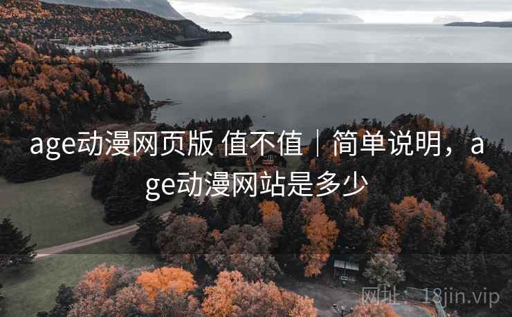 age动漫网页版 值不值｜简单说明，age动漫网站是多少