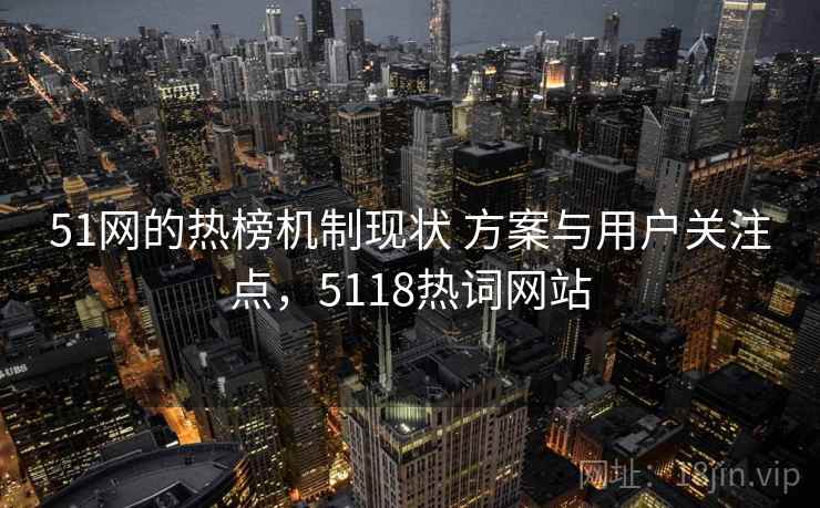 51网的热榜机制现状 方案与用户关注点，5118热词网站