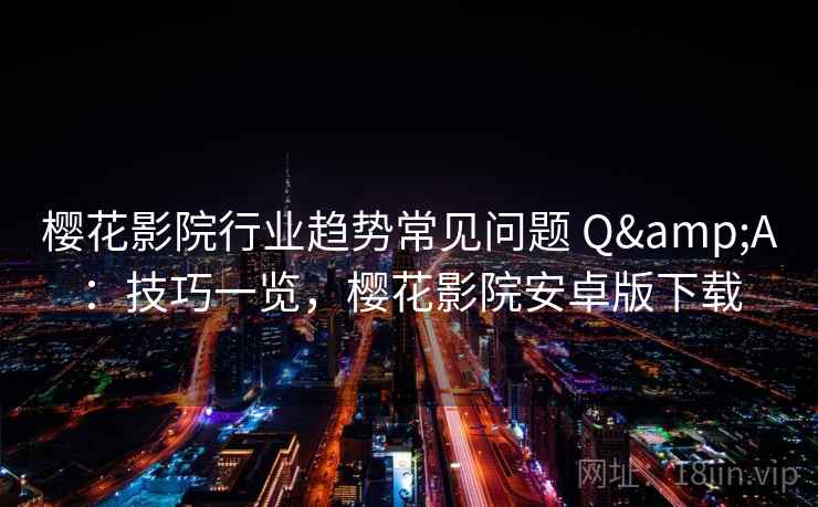 樱花影院行业趋势常见问题 Q&A：技巧一览，樱花影院安卓版下载