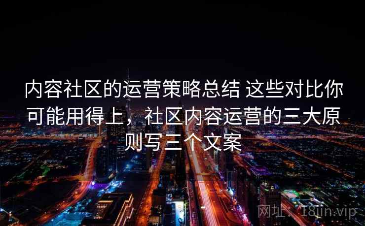 内容社区的运营策略总结 这些对比你可能用得上，社区内容运营的三大原则写三个文案