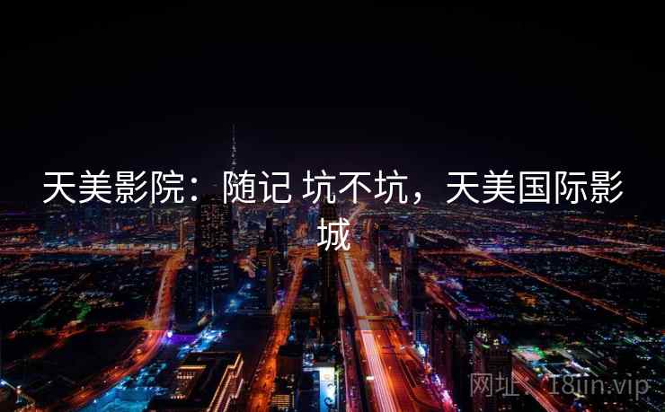 天美影院：随记 坑不坑，天美国际影城