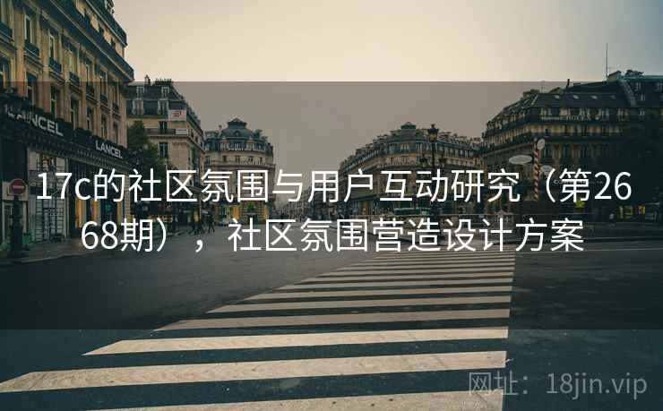 17c的社区氛围与用户互动研究（第2668期），社区氛围营造设计方案