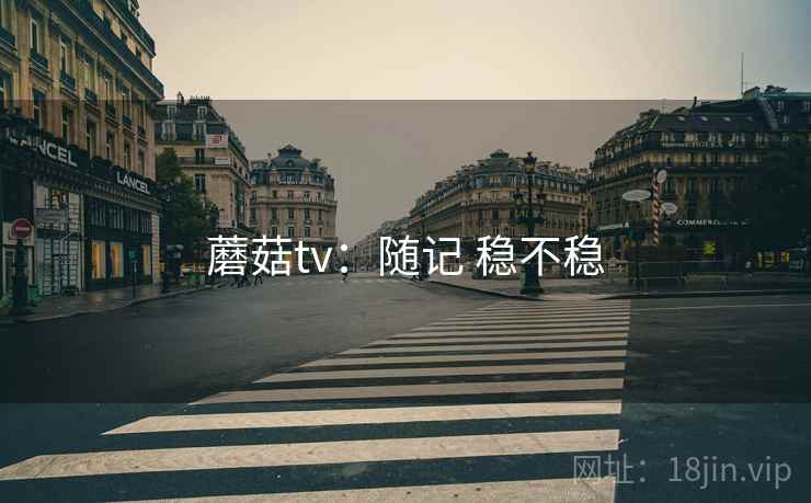 蘑菇tv：随记 稳不稳