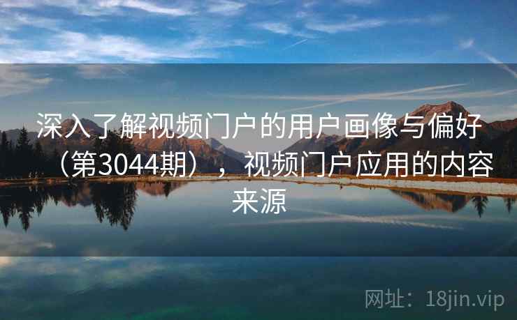 深入了解视频门户的用户画像与偏好（第3044期），视频门户应用的内容来源