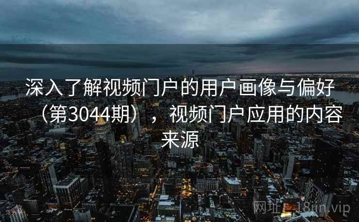 深入了解视频门户的用户画像与偏好（第3044期），视频门户应用的内容来源