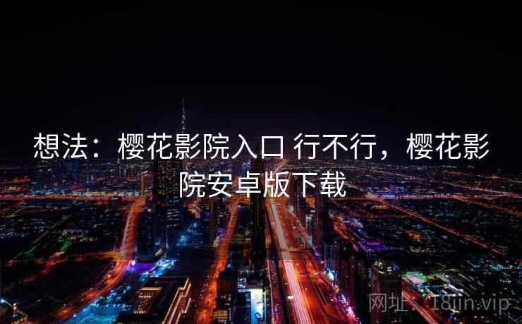 想法：樱花影院入口 行不行，樱花影院安卓版下载