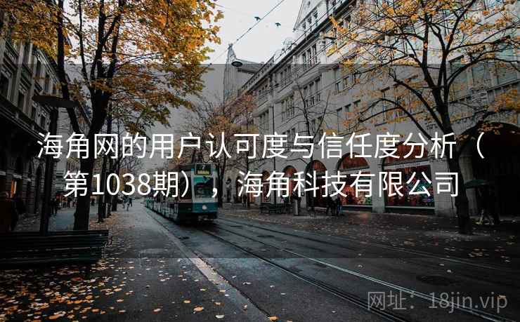 海角网的用户认可度与信任度分析（第1038期），海角科技有限公司