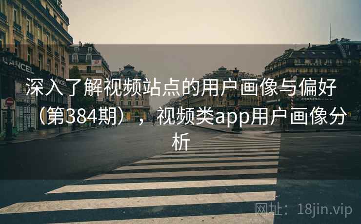 深入了解视频站点的用户画像与偏好（第384期），视频类app用户画像分析