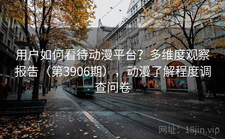 用户如何看待动漫平台？多维度观察报告（第3906期），动漫了解程度调查问卷