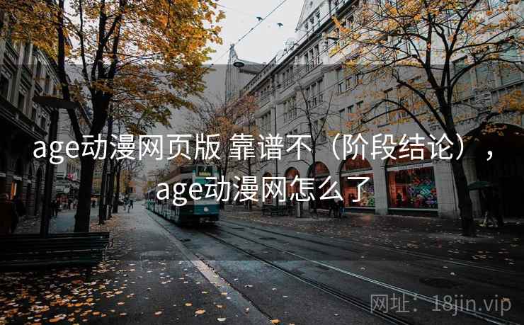 age动漫网页版 靠谱不（阶段结论），age动漫网怎么了
