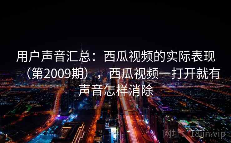 用户声音汇总：西瓜视频的实际表现（第2009期），西瓜视频一打开就有声音怎样消除