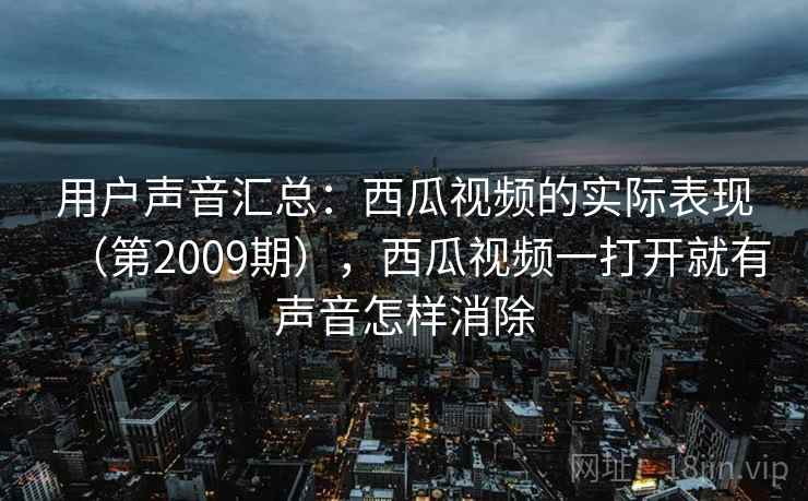 用户声音汇总：西瓜视频的实际表现（第2009期），西瓜视频一打开就有声音怎样消除