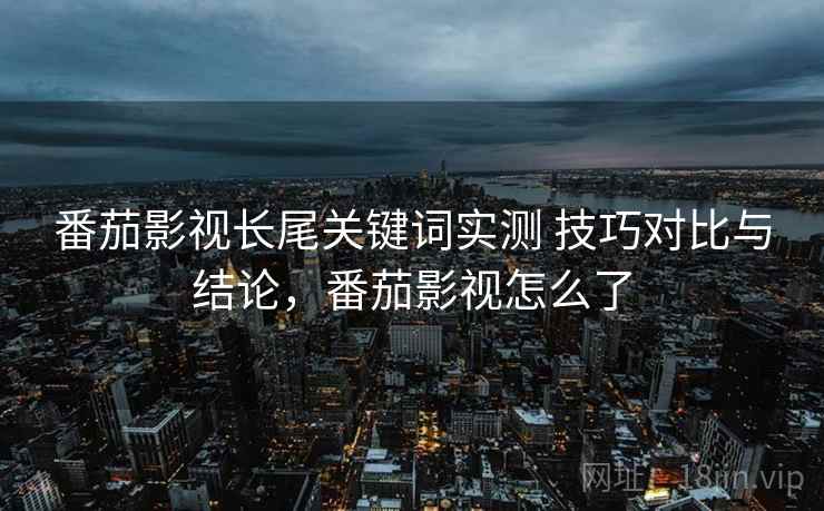 番茄影视长尾关键词实测 技巧对比与结论，番茄影视怎么了