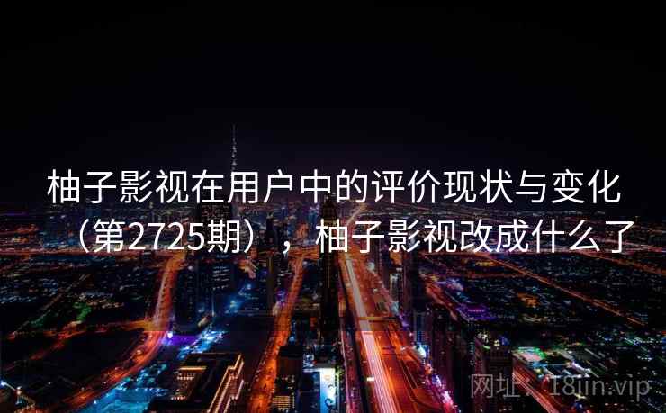 柚子影视在用户中的评价现状与变化（第2725期），柚子影视改成什么了