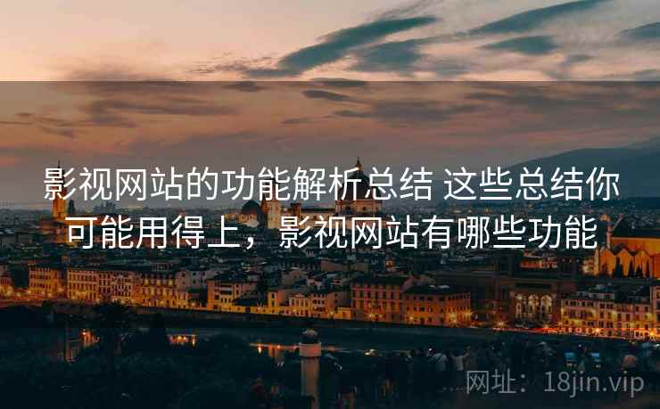 影视网站的功能解析总结 这些总结你可能用得上，影视网站有哪些功能