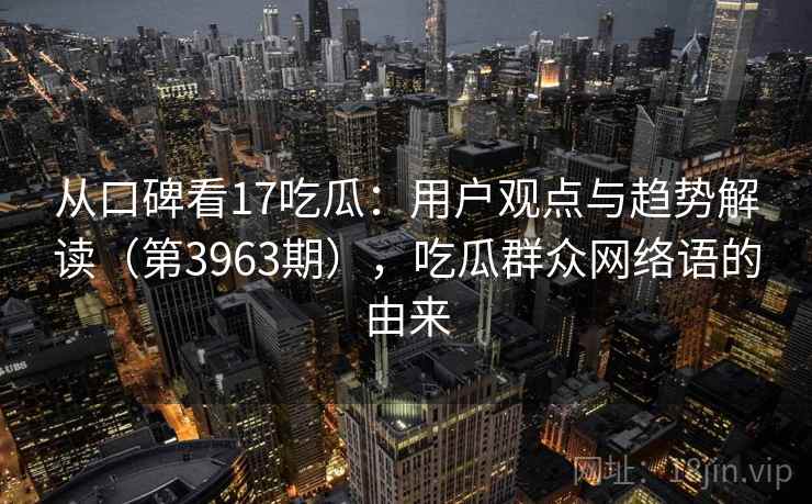 从口碑看17吃瓜：用户观点与趋势解读（第3963期），吃瓜群众网络语的由来