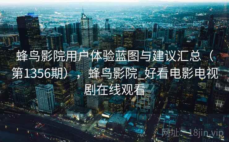 蜂鸟影院用户体验蓝图与建议汇总（第1356期），蜂鸟影院_好看电影电视剧在线观看