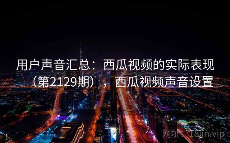 用户声音汇总：西瓜视频的实际表现（第2129期），西瓜视频声音设置