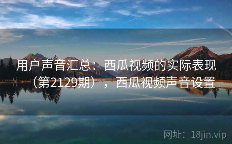 用户声音汇总：西瓜视频的实际表现（第2129期），西瓜视频声音设置
