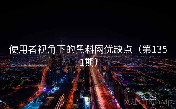 使用者视角下的黑料网优缺点（第1351期）