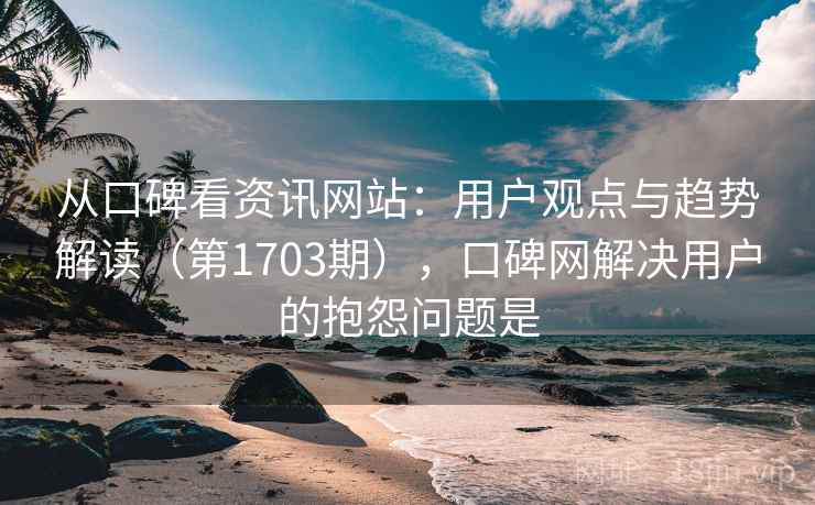 从口碑看资讯网站:用户观点与趋势解读(第1703期),口碑网解决用户的抱怨问题是 从口碑看资讯网站:用户观点与趋势解读(第1703期),口碑网解决用户的抱怨问题是