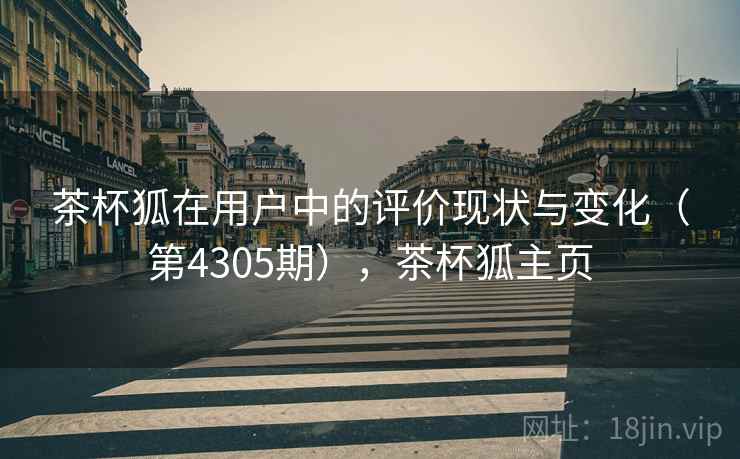 茶杯狐在用户中的评价现状与变化(第4305期),茶杯狐主页 茶杯狐在用户中的评价现状与变化(第4305期),茶杯狐主页