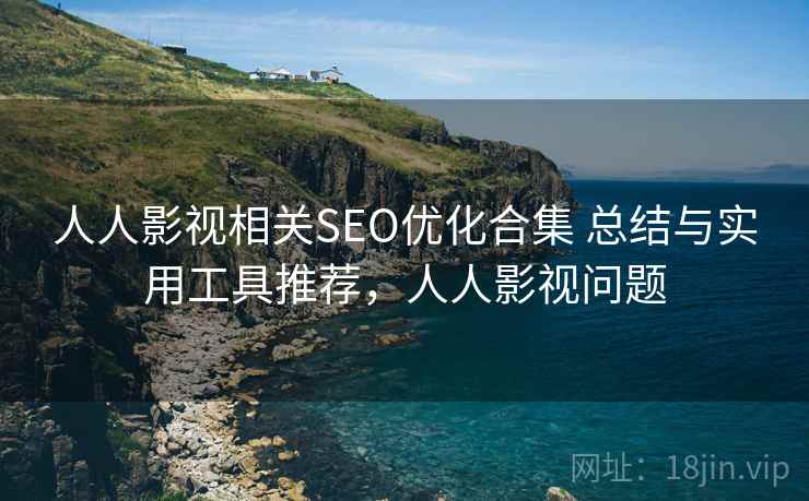 人人影视相关SEO优化合集 总结与实用工具推荐，人人影视问题