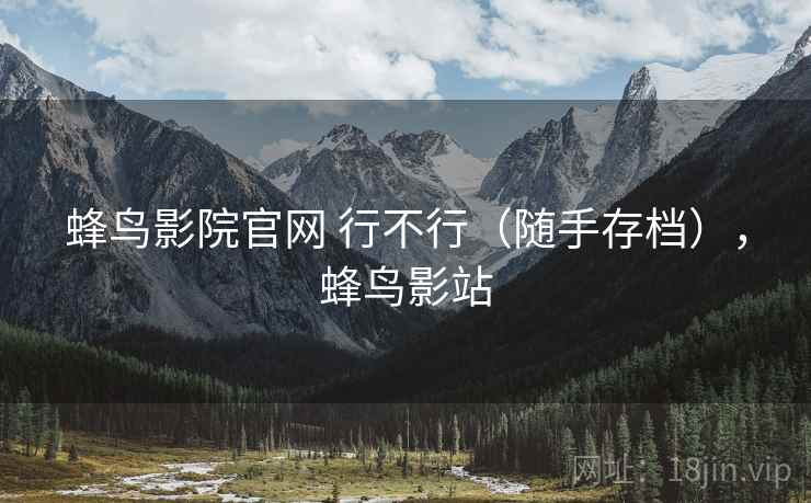 蜂鸟影院官网 行不行（随手存档），蜂鸟影站