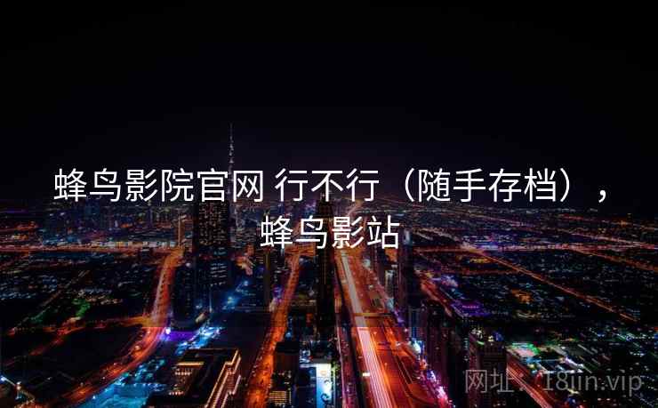 蜂鸟影院官网 行不行（随手存档），蜂鸟影站