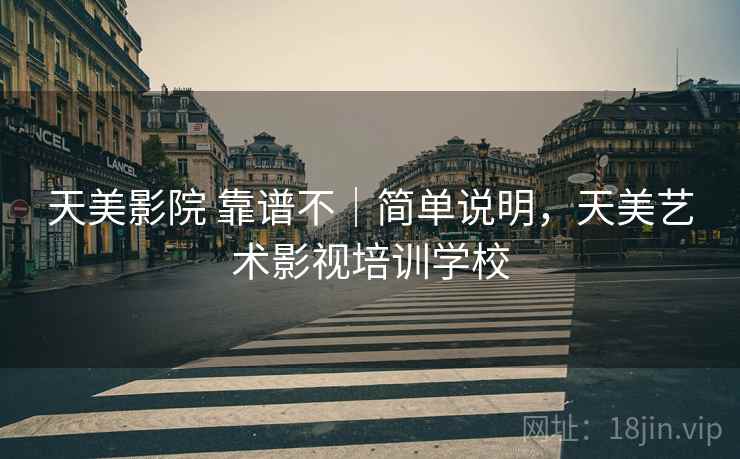 天美影院 靠谱不｜简单说明，天美艺术影视培训学校