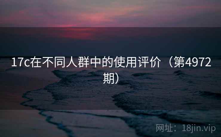 17c在不同人群中的使用评价（第4972期）