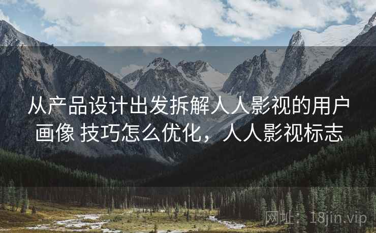 从产品设计出发拆解人人影视的用户画像 技巧怎么优化，人人影视标志