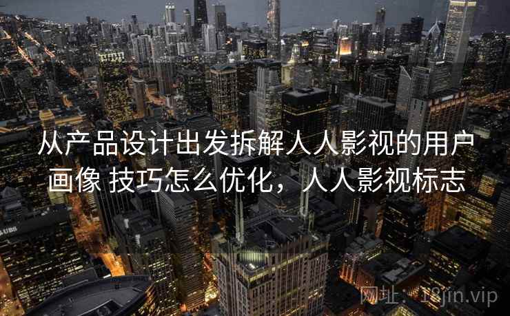 从产品设计出发拆解人人影视的用户画像 技巧怎么优化，人人影视标志