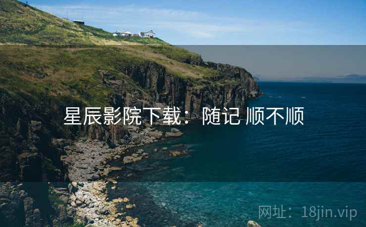 星辰影院下载：随记 顺不顺