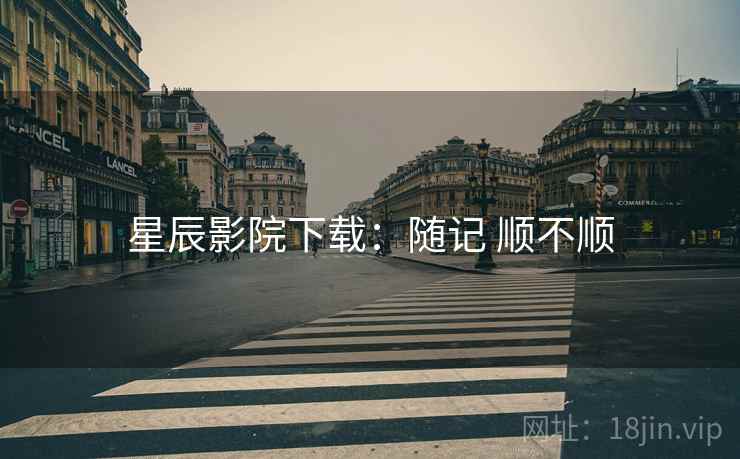 星辰影院下载：随记 顺不顺
