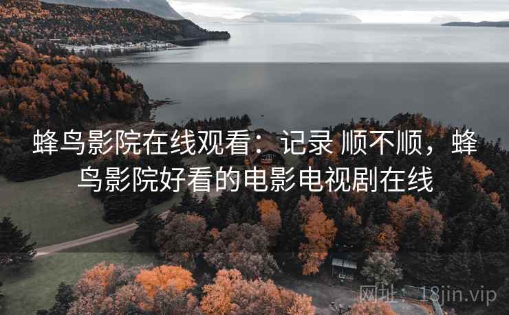蜂鸟影院在线观看:记录 顺不顺,蜂鸟影院好看的电影电视剧在线 蜂鸟影院在线观看:记录 顺不顺,蜂鸟影院好看的电影电视剧在线