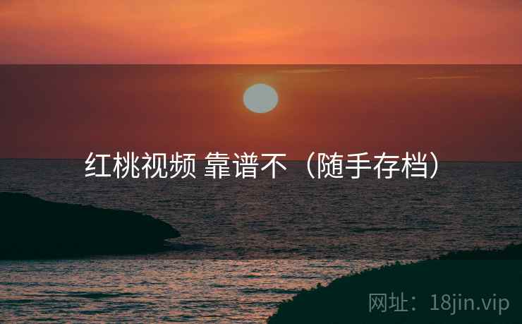 红桃视频 靠谱不(随手存档) 红桃视频 靠谱不(随手存档)