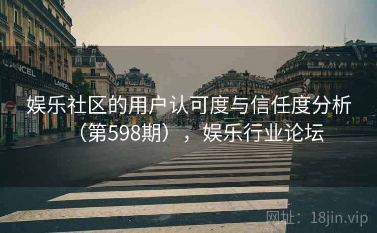 娱乐社区的用户认可度与信任度分析（第598期），娱乐行业论坛