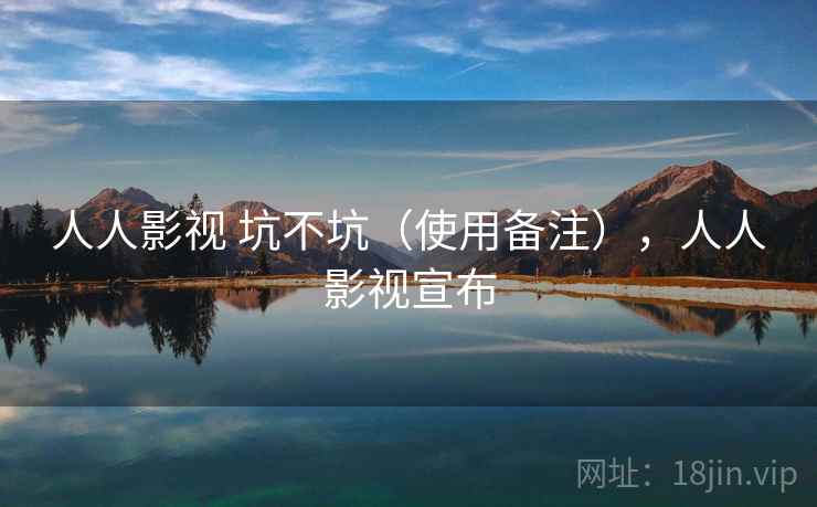 人人影视 坑不坑(使用备注),人人影视宣布 人人影视 坑不坑(使用备注),人人影视宣布