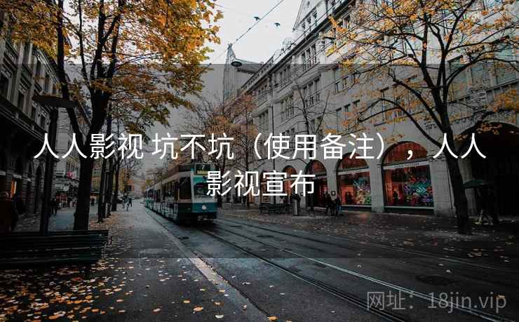 人人影视 坑不坑(使用备注),人人影视宣布 人人影视 坑不坑(使用备注),人人影视宣布