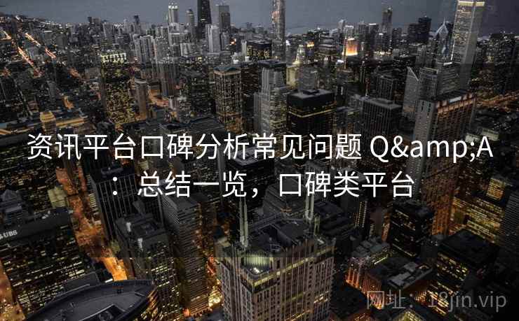 资讯平台口碑分析常见问题 Q&A：总结一览，口碑类平台